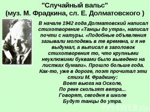 "Случайный вальс" (муз. М. Фрадкина, сл. Е. Долматовского ) В начале 1942 года Д