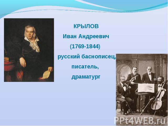 КРЫЛОВ Иван Андреевич (1769-1844)  русский баснописец, писатель, драматург