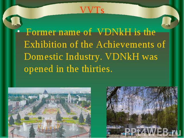 VVTs Former name of VDNkH is the Exhibition of the Achievements of Domestic Industry. VDNkH was opened in the thirties.