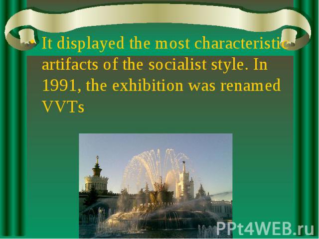 It displayed the most characteristic artifacts of the socialist style. In 1991, the exhibition was renamed VVTs