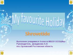 My favourite Holiday Shrovetide Выполнен учащимися 4 класса МБОУ ОСОШ№2 Руководи