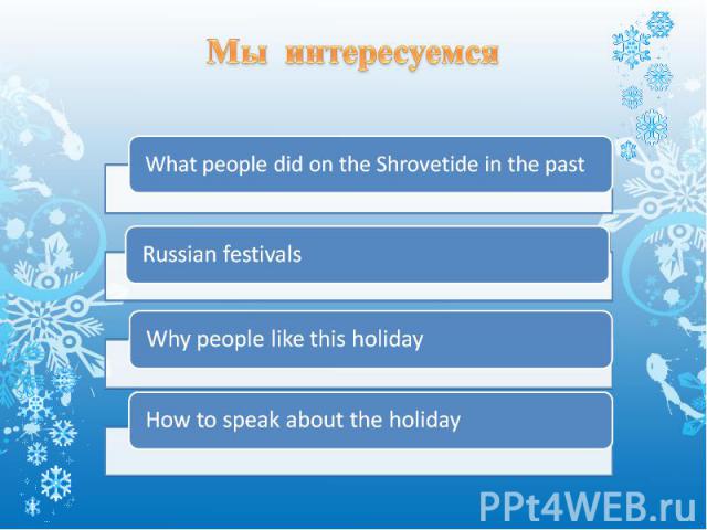 Мы интересуемся What people did on the Shrovetide in the past Russian festivals Why people like this holiday How to speak about the holiday