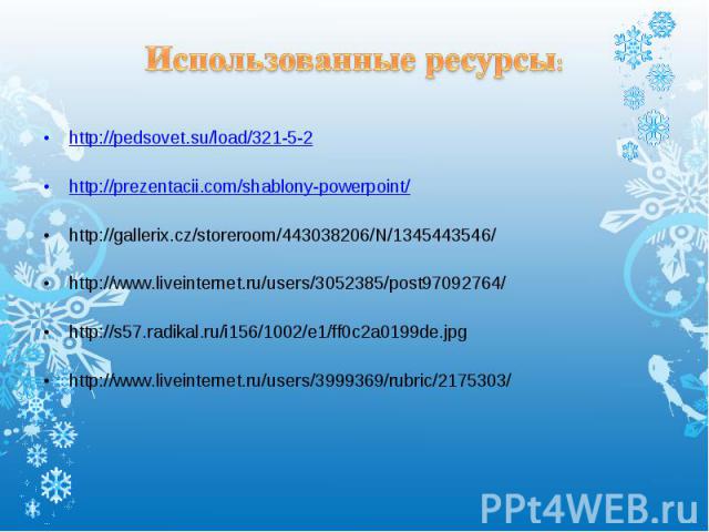 Использованные ресурсы: http://pedsovet.su/load/321-5-2 http://prezentacii.com/shablony-powerpoint/ http://gallerix.cz/storeroom/443038206/N/1345443546/ http://www.liveinternet.ru/users/3052385/post97092764/ http://s57.radikal.ru/i156/1002/e1/ff0c2a…