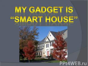 My gadget is “smart house”