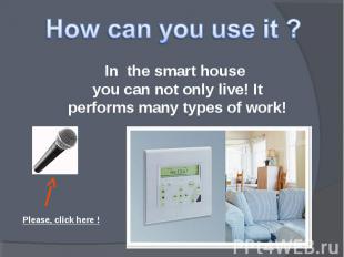 How can you use it ? In the smart house you can not only live! It performs many