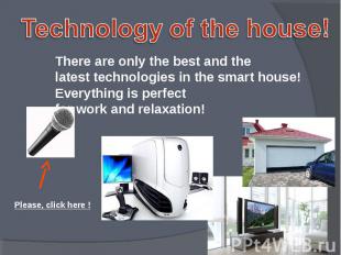 Technology of the house! There are only the best and the latest technologies in