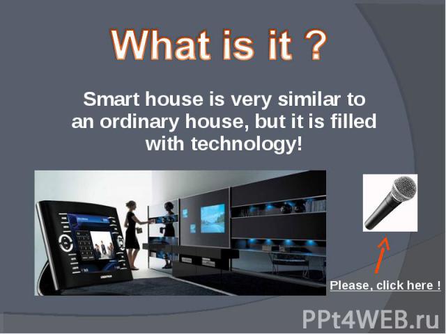 What is it ? Smart house is very similar to an ordinary house, but it is filled with technology! Please, click here !