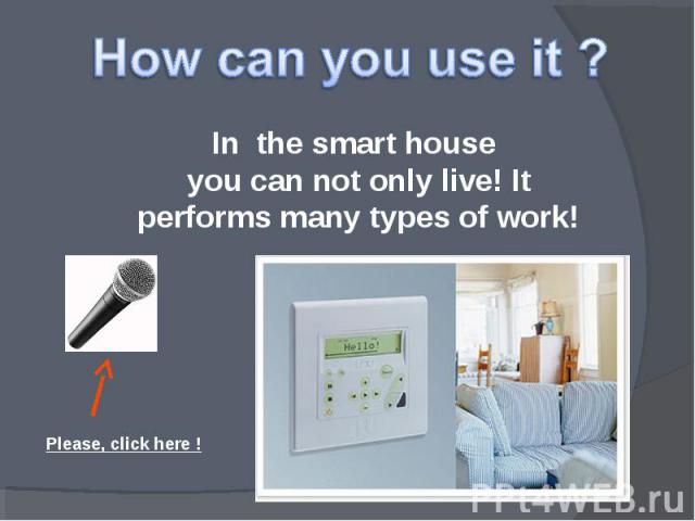 How can you use it ? In the smart house you can not only live! It performs many types of work! Please, click here !