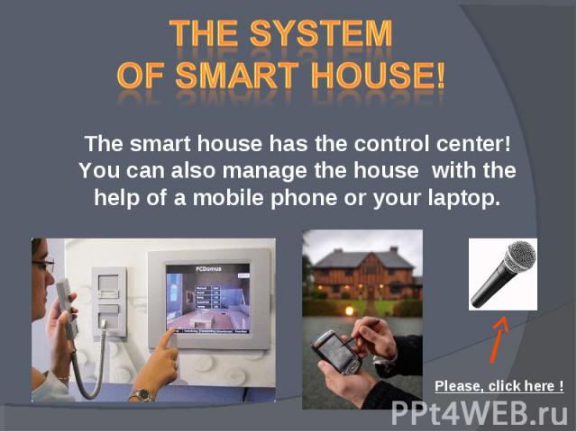 The system of smart house! The smart house has the control center! You can also manage the house with the help of a mobile phone or your laptop. Please, click here !