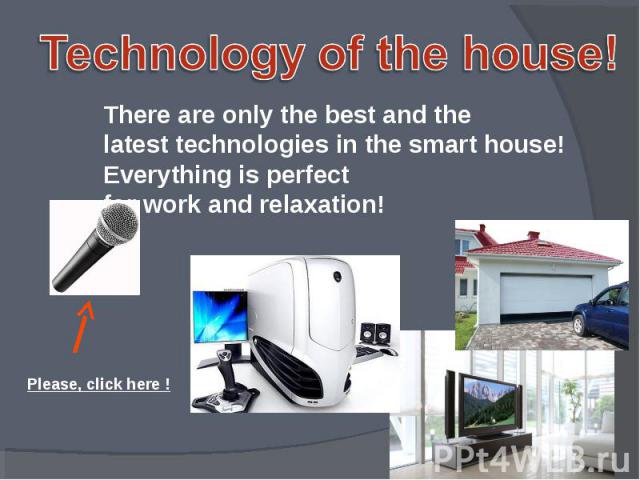 Technology of the house! There are only the best and the latest technologies in the smart house! Everything is perfect for work and relaxation! Please, click here !