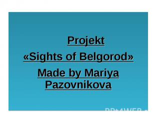 Projekt «Sights of Belgorod» Made by Mariya Pazovnikova