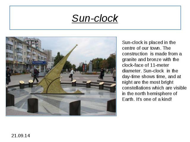 Sun-clock Sun-clock is placed in the centre of our town. The construction is made from a granite and bronze with the clock-face of 11-meter diameter. Sun-clock in the day-time shows time, and at night are the most bright constellations which are vis…