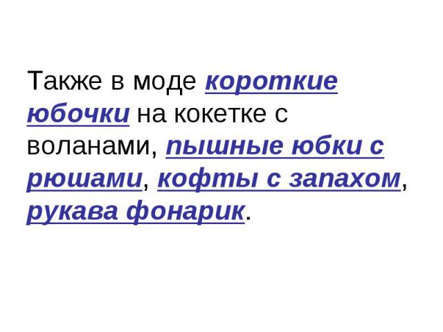 Также в моде короткие юбочки на кокетке с воланами, пышные юбки с рюшами, кофты с запахом, рукава фонарик.