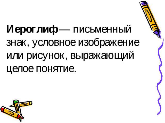 Иероглиф — письменный знак, условное изображение или рисунок, выражающий целое понятие.