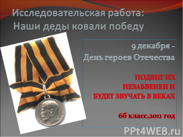 Исследовательская работа: Наши деды ковали победу 9 декабря – День героев Отечества ПОДВИГ ИХ НЕЗАБВЕНЕН И БУДЕТ ЗВУЧАТЬ В ВЕКАХ 6б класс,2011 год