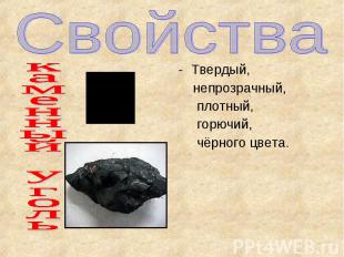 Свойства каменный уголь Твердый, непрозрачный, плотный, горючий, чёрного цвета.