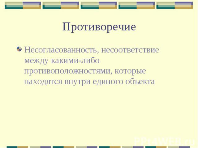 Противоречие Несогласованность, несоответствие между какими-либо противоположностями, которые находятся внутри единого объекта