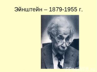 Эйнштейн – 1879-1955 г.