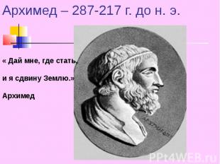 Архимед – 287-217 г. до н. э. « Дай мне, где стать, и я сдвину Землю.» Архимед