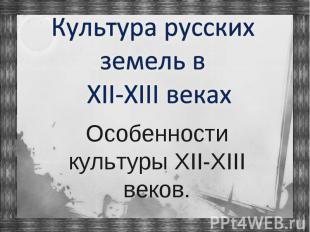 Культура русских земель в XII-XIII веках Особенности культуры XII-XIII веков.