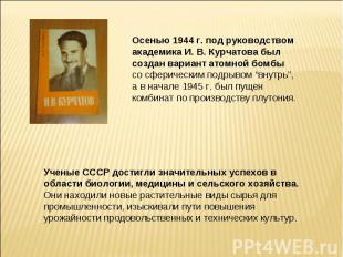 Осенью 1944 г. под руководством академика И. В. Курчатова был создан вариант ато