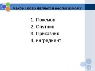 Какое слово является неологизмом?Покемон Спутник Приказчик ингредиент