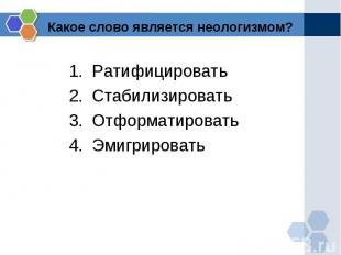 Какое слово является неологизмом?Ратифицировать Стабилизировать Отформатировать