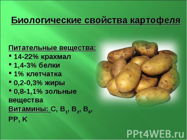 Биологические свойства картофеля Питательные вещества: 14-22% крахмал 1,4-3% белки 1% клетчатка 0,2-0,3% жиры 0,8-1,1% зольные вещества Витамины: С, В1, В2, В6, PP, K