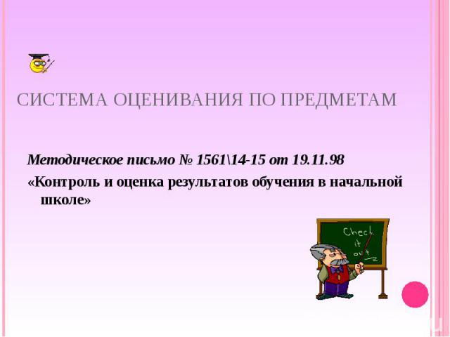 Система оценивания по предметам Методическое письмо № 1561\14-15 от 19.11.98 «Контроль и оценка результатов обучения в начальной школе»  