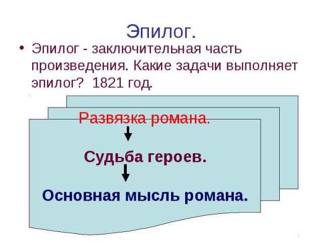 Эпилог. Эпилог - заключительная часть произведения. Какие задачи выполняет эпилог? 1821 год. Развязка романа. Судьба героев. Основная мысль романа.