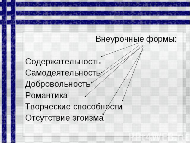 Внеурочные формы: Содержательность Самодеятельность Добровольность Романтика Творческие способности Отсутствие эгоизма