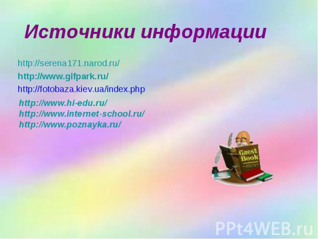 Источники информации http://serena171.narod.ru/ http://www.gifpark.ru/ http://fotobaza.kiev.ua/index.php http://www.hi-edu.ru/ http://www.internet-school.ru/ http://www.poznayka.ru/