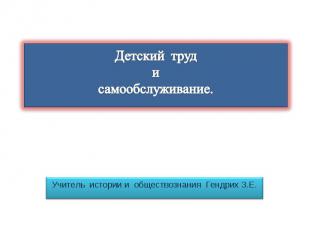 Детский труд и самообслуживание Учитель истории и обществознания Гендрих З.Е.