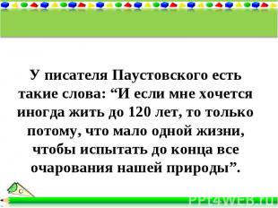 У писателя Паустовского есть такие слова: “И если мне хочется иногда жить до 120