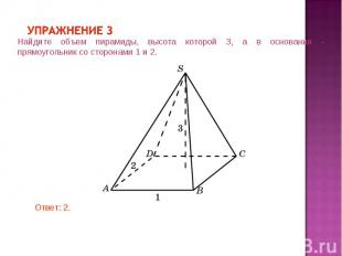 Упражнение 3 Найдите объем пирамиды, высота которой 3, а в основании - прямоугол
