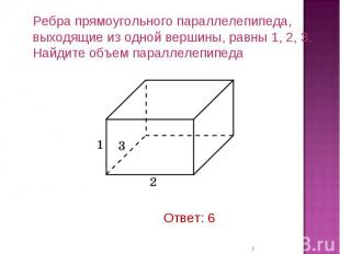 Ребра прямоугольного параллелепипеда, выходящие из одной вершины, равны 1, 2, 3.