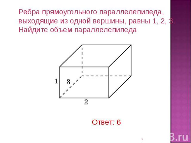 Ребра прямоугольного параллелепипеда, выходящие из одной вершины, равны 1, 2, 3. Найдите объем параллелепипеда Ответ: 6