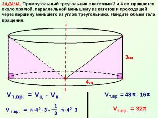 ЗАДАЧА. Прямоугольный треугольник с катетами 3 и 4 см вращается около прямой, па