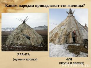 Каким народам принадлежат эти жилища? ЯРАНГА (чукчи и коряки) ЧУМ (якуты и эвенк