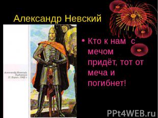 Александр Невский Кто к нам с мечом придёт, тот от меча и погибнет!