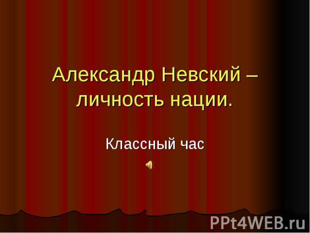 Александр Невский – личность нации. Классный час