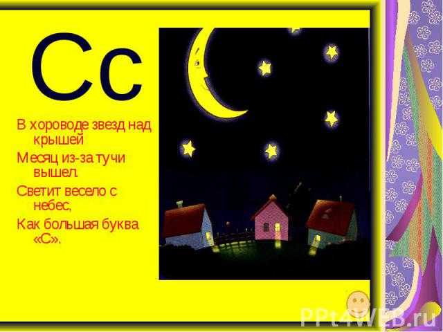Сс В хороводе звезд над крышей Месяц из-за тучи вышел. Светит весело с небес, Как большая буква «С».