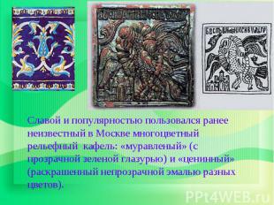 Славой и популярностью пользовался ранее неизвестный в Москве многоцветный релье