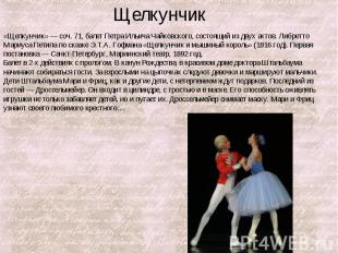 Щелкунчик «Щелкунчик» — соч. 71, балет Петра Ильича Чайковского, состоящий из дв
