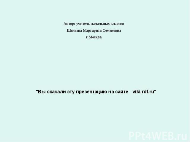Автор: учитель начальных классов Шенаева Маргарита Семеновна г.Москва 