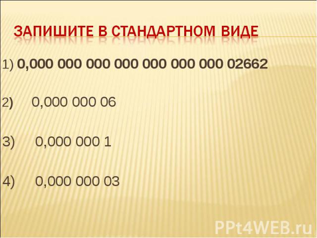 Запишите в стандартном виде 1) 0,000 000 000 000 000 000 000 02662 2) 0,000 000 06 3) 0,000 000 1 4) 0,000 000 03