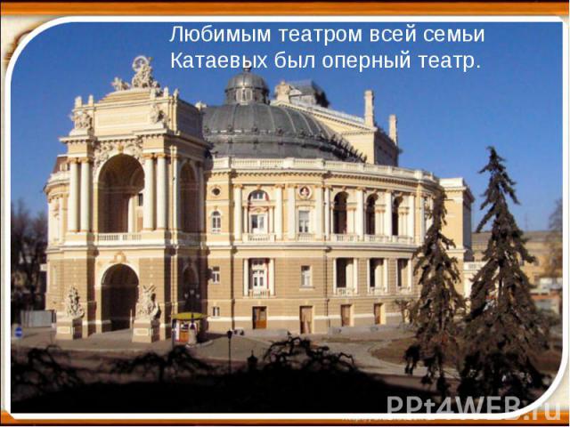 Любимым театром всей семьи Катаевых был оперный театр.