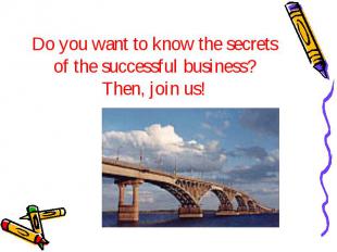 Do you want to know the secrets of the successful business? Then, join us!
