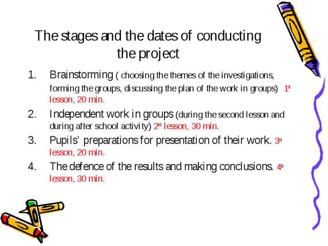 The stages and the dates of conducting the project Brainstorming ( choosing the themes of the investigations, forming the groups, discussing the plan of the work in groups) 1st lesson, 20 min. Independent work in groups (during the second lesson and…