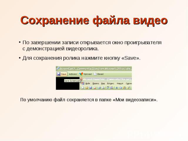 Сохранение файла видео По завершении записи открывается окно проигрывателя с демонстрацией видеоролика. Для сохранения ролика нажмите кнопку «Save». По умолчанию файл сохраняется в папке «Мои видеозаписи».
